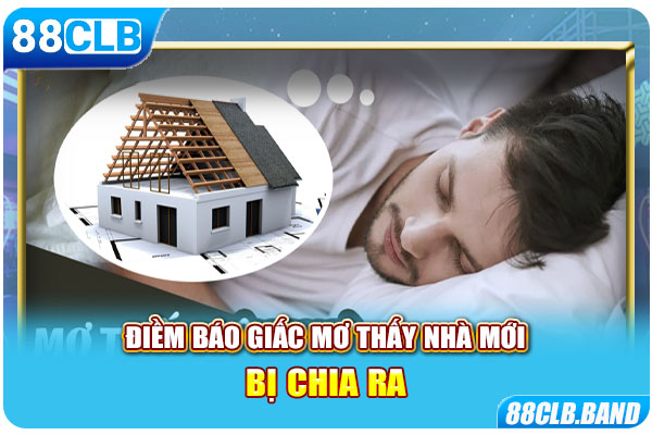 Điềm báo giấc mơ thấy nhà mới bị chia ra