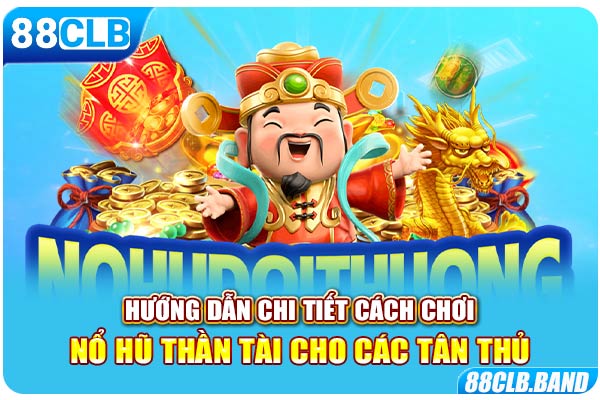 Hướng dẫn chi tiết cách chơi nổ hũ thần tài cho các tân thủ