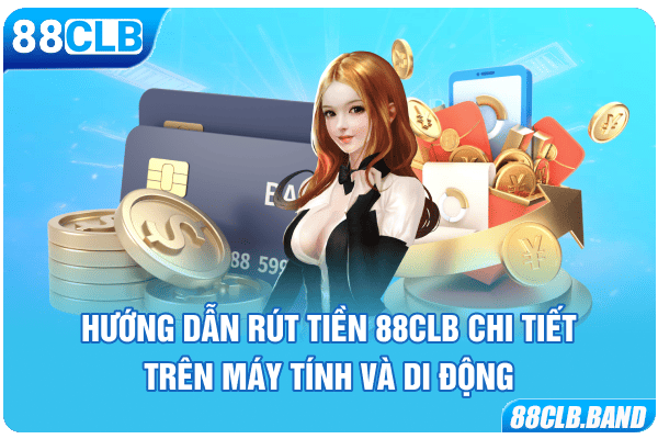 Hướng dẫn rút tiền 88CLB chi tiết trên máy tính và di động