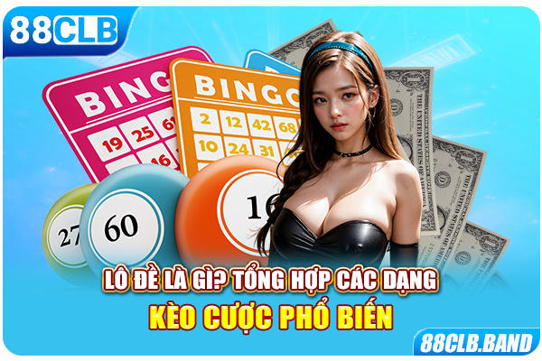 Lô đề là gì? Tổng hợp các dạng kèo cược phổ biến