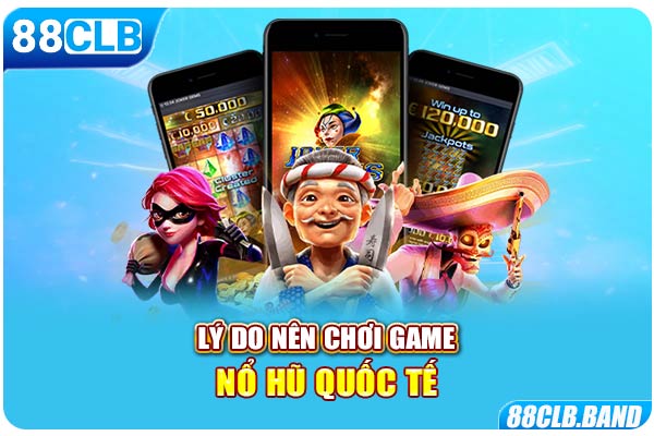 Lý do nên chơi game nổ hũ quốc tế