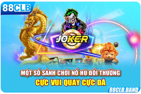 Một số sảnh chơi nổ hũ đổi thưởng cực vui quay cực đã