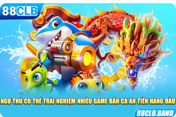 Ngư thủ có thể trải nghiệm nhiều game bắn cá ăn tiền hàng đầu