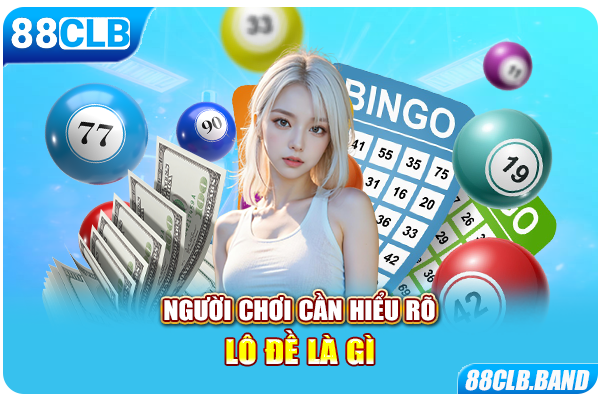 Người chơi cần hiểu rõ lô đề là gì