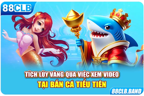 Tích lũy vàng qua việc xem video tại bắn cá tiểu tiên 