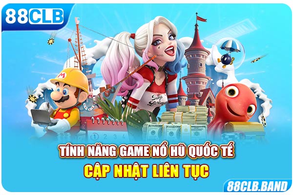 Tính năng game nổ hũ quốc tế cập nhật liên tục